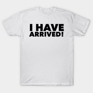 I have arrived T-Shirt